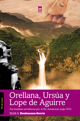 Orellana, Ursa y Lope de Aguirre: sus hazaas novelescas por el ro Amazonas (s. XVI) (Ensayo)